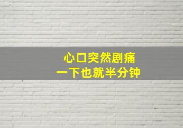 心口突然剧痛一下也就半分钟