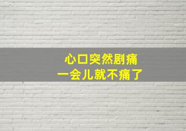 心口突然剧痛一会儿就不痛了