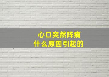 心口突然阵痛什么原因引起的