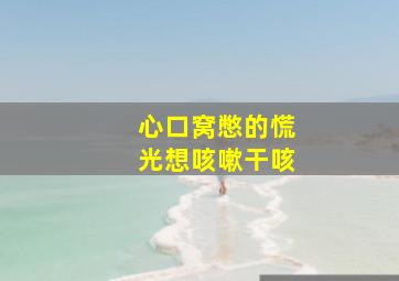 心口窝憋的慌光想咳嗽干咳