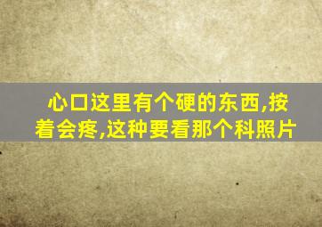 心口这里有个硬的东西,按着会疼,这种要看那个科照片