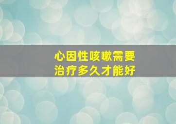 心因性咳嗽需要治疗多久才能好