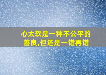 心太软是一种不公平的善良,但还是一错再错