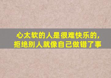 心太软的人是很难快乐的,拒绝别人就像自己做错了事