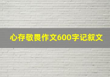 心存敬畏作文600字记叙文