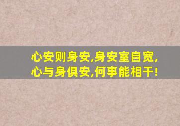 心安则身安,身安室自宽,心与身俱安,何事能相干!