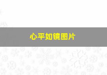 心平如镜图片