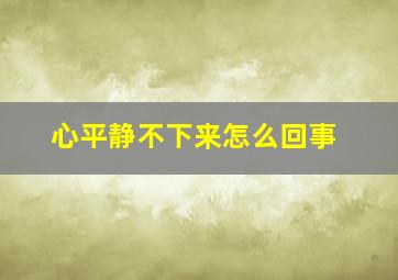 心平静不下来怎么回事