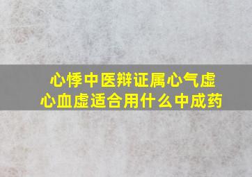 心悸中医辩证属心气虚心血虚适合用什么中成药