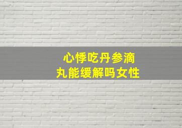 心悸吃丹参滴丸能缓解吗女性