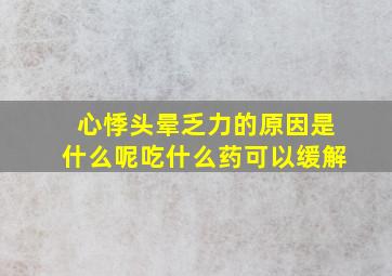 心悸头晕乏力的原因是什么呢吃什么药可以缓解