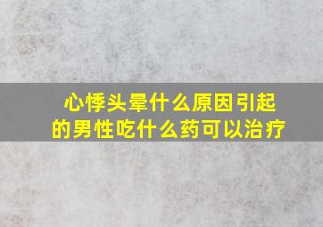 心悸头晕什么原因引起的男性吃什么药可以治疗