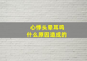 心悸头晕耳鸣什么原因造成的