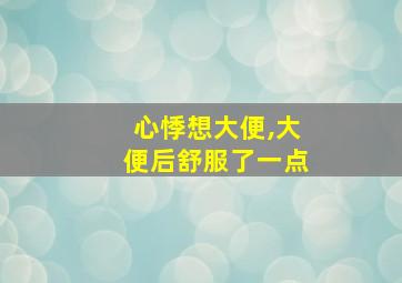 心悸想大便,大便后舒服了一点