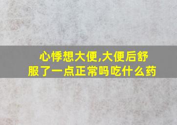 心悸想大便,大便后舒服了一点正常吗吃什么药