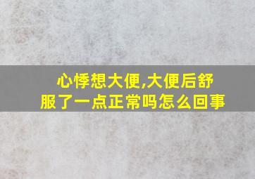 心悸想大便,大便后舒服了一点正常吗怎么回事