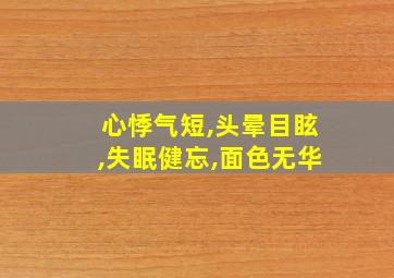 心悸气短,头晕目眩,失眠健忘,面色无华