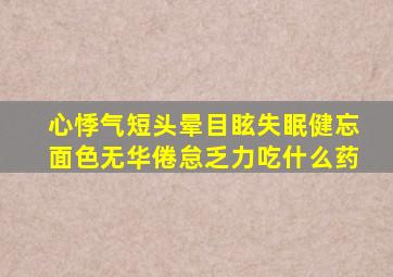 心悸气短头晕目眩失眠健忘面色无华倦怠乏力吃什么药