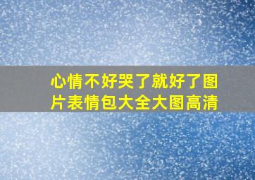 心情不好哭了就好了图片表情包大全大图高清