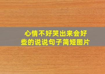 心情不好哭出来会好些的说说句子简短图片