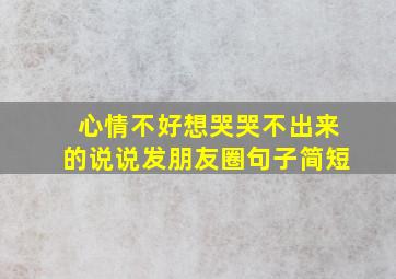 心情不好想哭哭不出来的说说发朋友圈句子简短