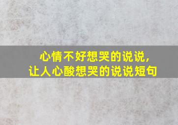 心情不好想哭的说说,让人心酸想哭的说说短句