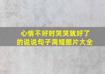 心情不好时哭哭就好了的说说句子简短图片大全