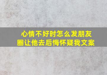 心情不好时怎么发朋友圈让他去后悔怀疑我文案