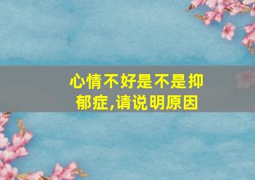 心情不好是不是抑郁症,请说明原因