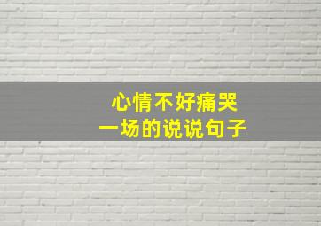 心情不好痛哭一场的说说句子