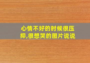 心情不好的时候很压抑,很想哭的图片说说