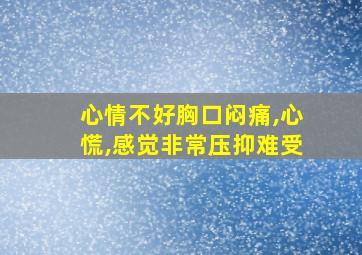 心情不好胸口闷痛,心慌,感觉非常压抑难受