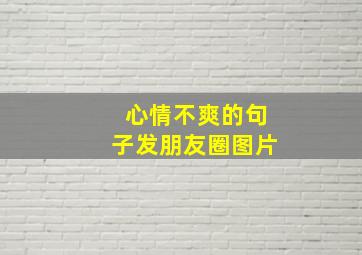 心情不爽的句子发朋友圈图片