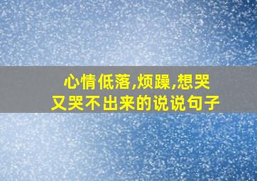 心情低落,烦躁,想哭又哭不出来的说说句子