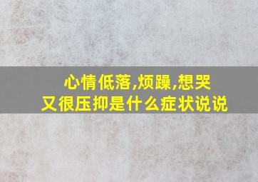 心情低落,烦躁,想哭又很压抑是什么症状说说