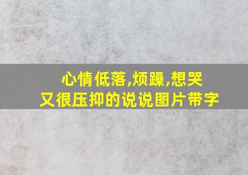 心情低落,烦躁,想哭又很压抑的说说图片带字