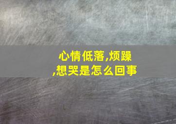 心情低落,烦躁,想哭是怎么回事