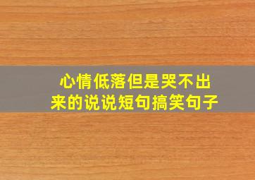 心情低落但是哭不出来的说说短句搞笑句子