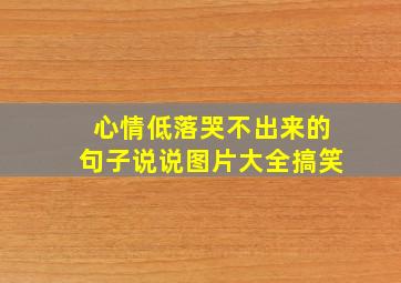 心情低落哭不出来的句子说说图片大全搞笑