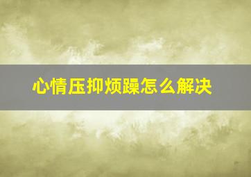 心情压抑烦躁怎么解决