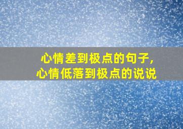 心情差到极点的句子,心情低落到极点的说说