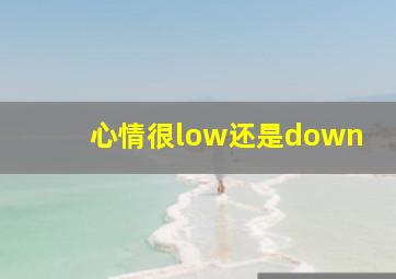 心情很low还是down