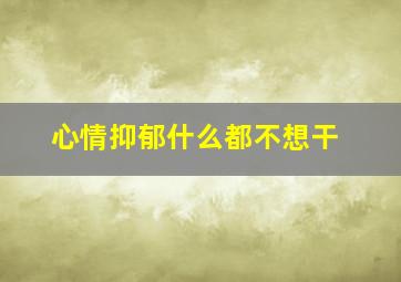 心情抑郁什么都不想干