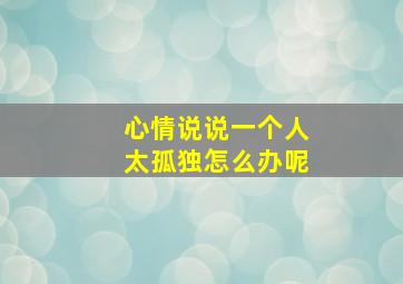 心情说说一个人太孤独怎么办呢