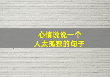 心情说说一个人太孤独的句子