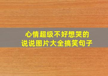 心情超级不好想哭的说说图片大全搞笑句子