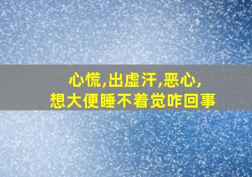 心慌,出虚汗,恶心,想大便睡不着觉咋回事