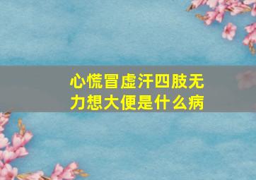 心慌冒虚汗四肢无力想大便是什么病