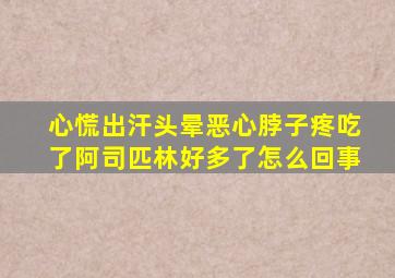 心慌出汗头晕恶心脖子疼吃了阿司匹林好多了怎么回事