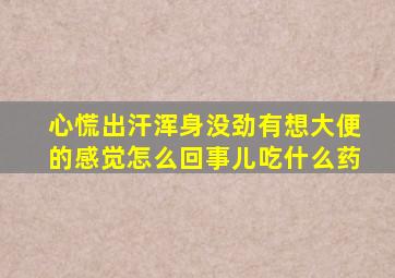 心慌出汗浑身没劲有想大便的感觉怎么回事儿吃什么药